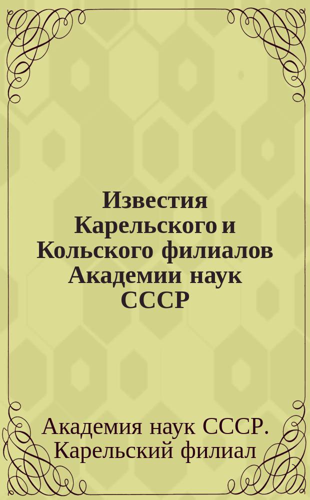 Известия Карельского и Кольского филиалов Академии наук СССР