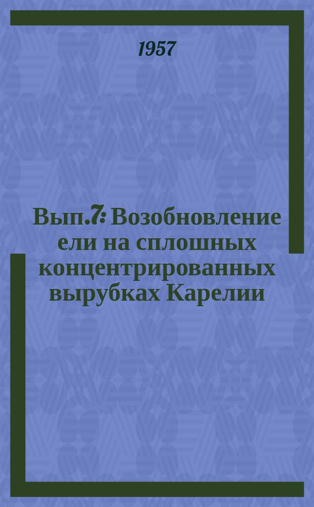 Вып.7 : Возобновление ели на сплошных концентрированных вырубках Карелии