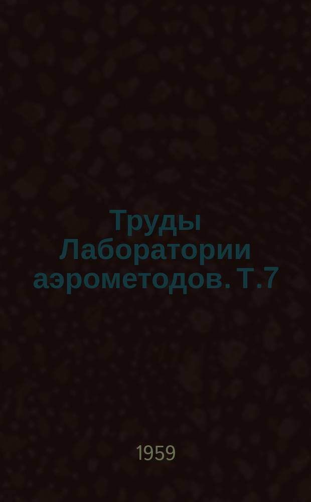 Труды Лаборатории аэрометодов. Т.7 : Материалы VII Всесоюзного междуведомственного совещания по аэросъемке (25 ноября-1 декабря 1956 г.)