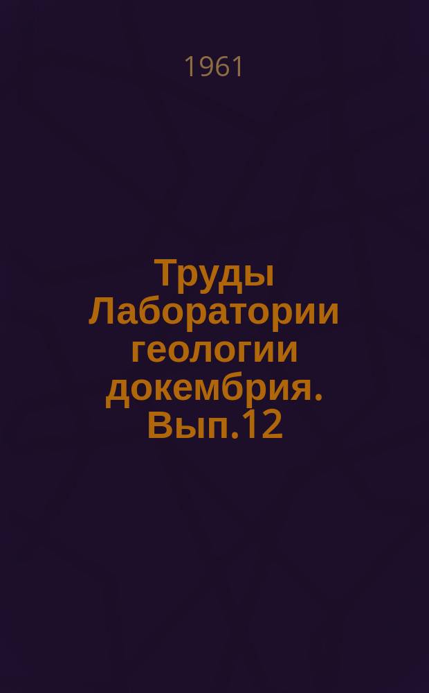 Труды Лаборатории геологии докембрия. Вып.12 : Вопросы геохронологии и геологии