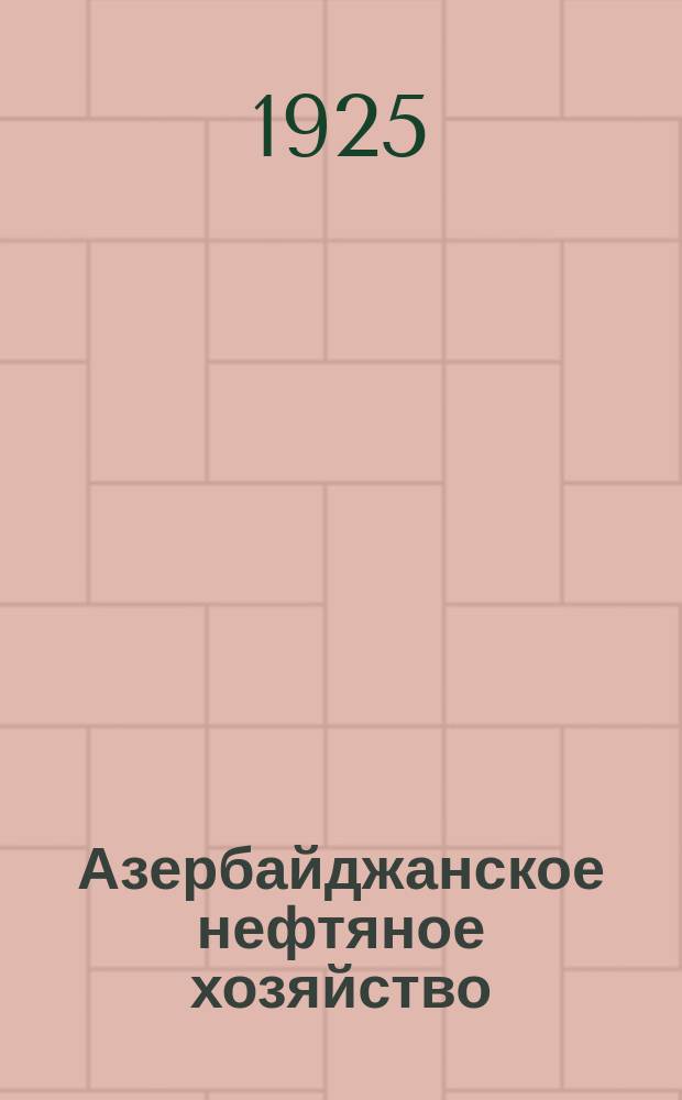 Азербайджанское нефтяное хозяйство : Орган Нар. ком. нефтяной пром-сти СССР и Азнефтекомбината. 1925, №1(37)