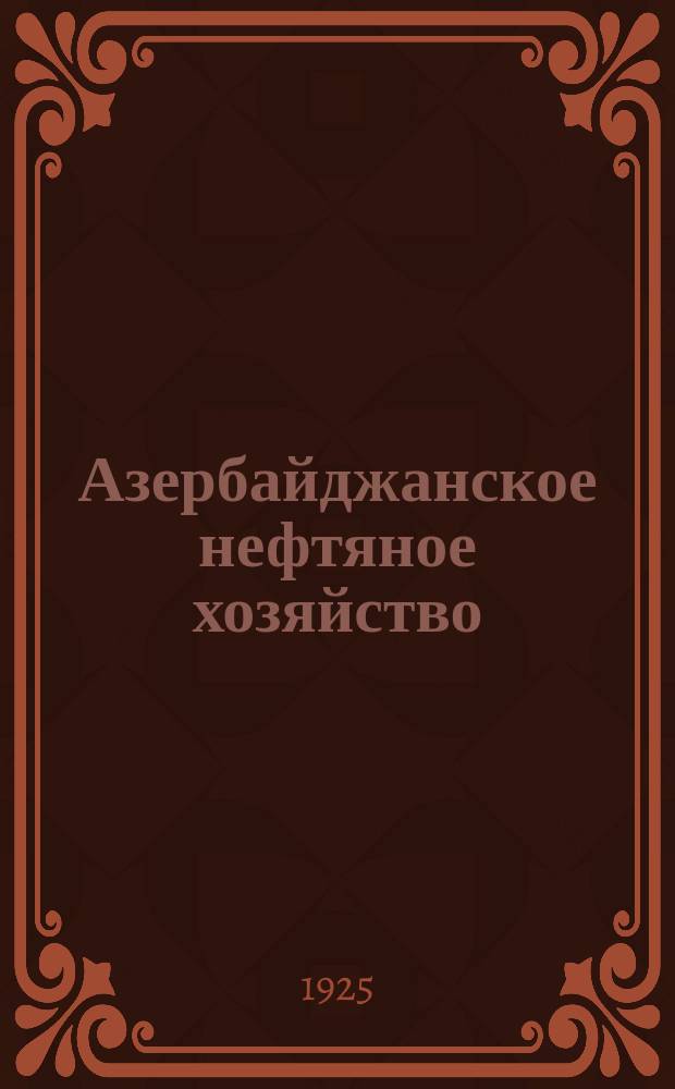 Азербайджанское нефтяное хозяйство : Орган Нар. ком. нефтяной пром-сти СССР и Азнефтекомбината. 1925, №4(40)