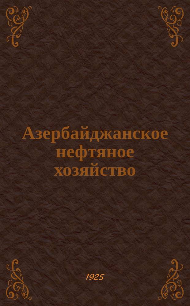 Азербайджанское нефтяное хозяйство : Орган Нар. ком. нефтяной пром-сти СССР и Азнефтекомбината. 1925, №11(47)
