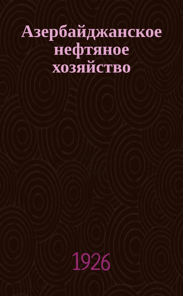 Азербайджанское нефтяное хозяйство : Орган Нар. ком. нефтяной пром-сти СССР и Азнефтекомбината. 1926, №4(52)