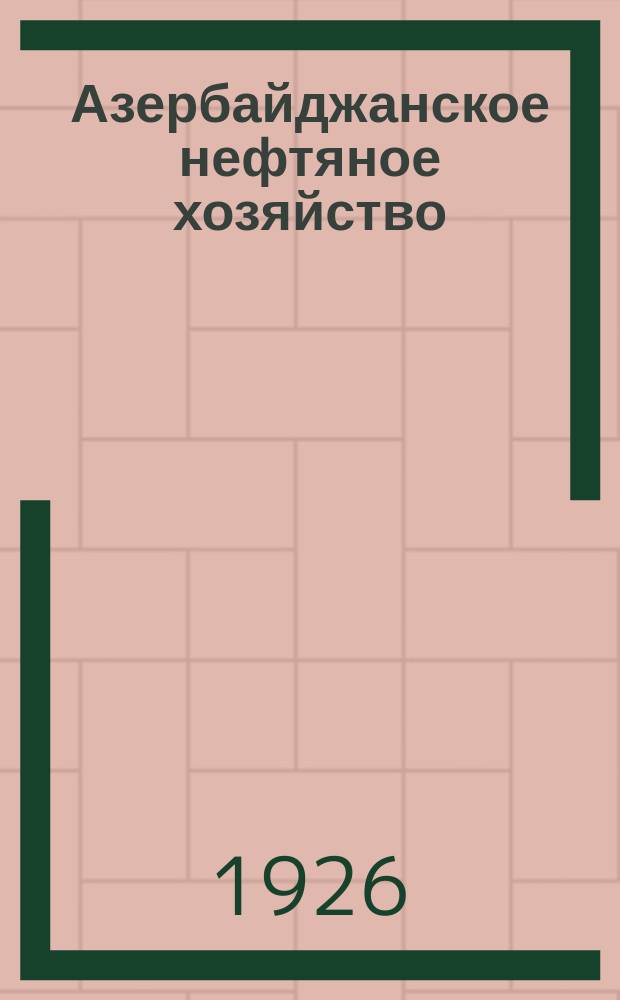 Азербайджанское нефтяное хозяйство : Орган Нар. ком. нефтяной пром-сти СССР и Азнефтекомбината. 1926, №10(58)