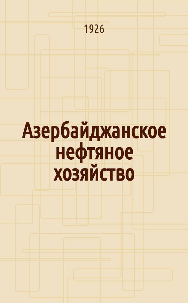Азербайджанское нефтяное хозяйство : Орган Нар. ком. нефтяной пром-сти СССР и Азнефтекомбината. 1926, №8/9(56/57)