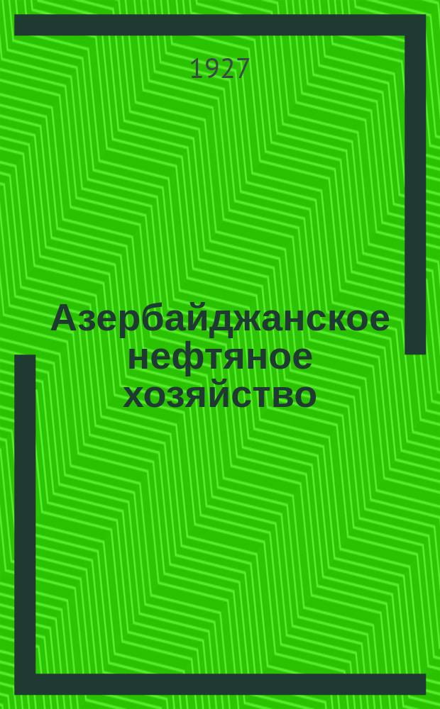 Азербайджанское нефтяное хозяйство : Орган Нар. ком. нефтяной пром-сти СССР и Азнефтекомбината. 1927, №12(72)