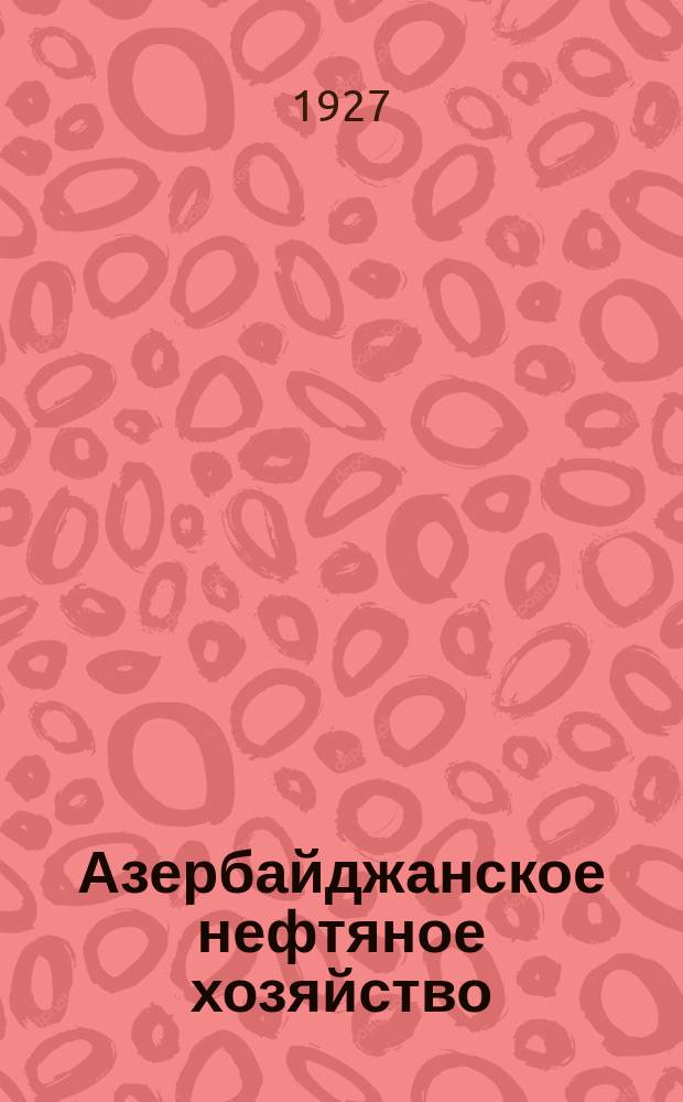 Азербайджанское нефтяное хозяйство : Орган Нар. ком. нефтяной пром-сти СССР и Азнефтекомбината. 1927, №8/9(68/69)