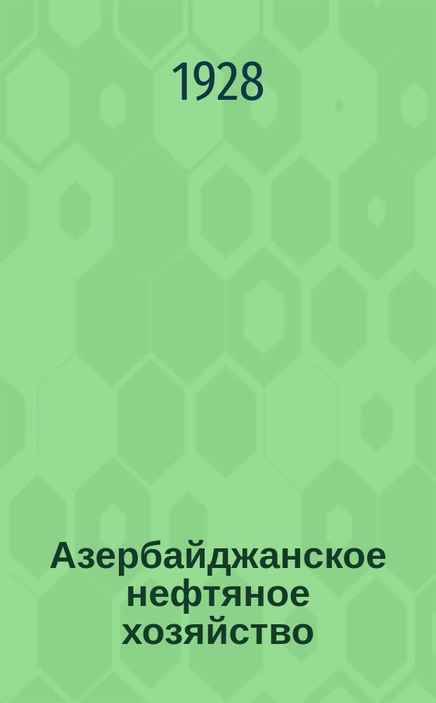 Азербайджанское нефтяное хозяйство : Орган Нар. ком. нефтяной пром-сти СССР и Азнефтекомбината. 1928, №1(73)