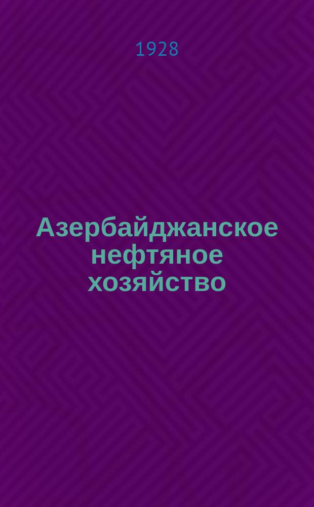 Азербайджанское нефтяное хозяйство : Орган Нар. ком. нефтяной пром-сти СССР и Азнефтекомбината. 1928, №3(75)