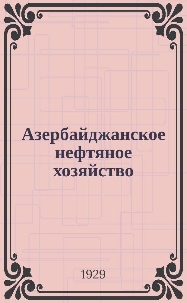 Азербайджанское нефтяное хозяйство : Орган Нар. ком. нефтяной пром-сти СССР и Азнефтекомбината. 1929, №9(93)