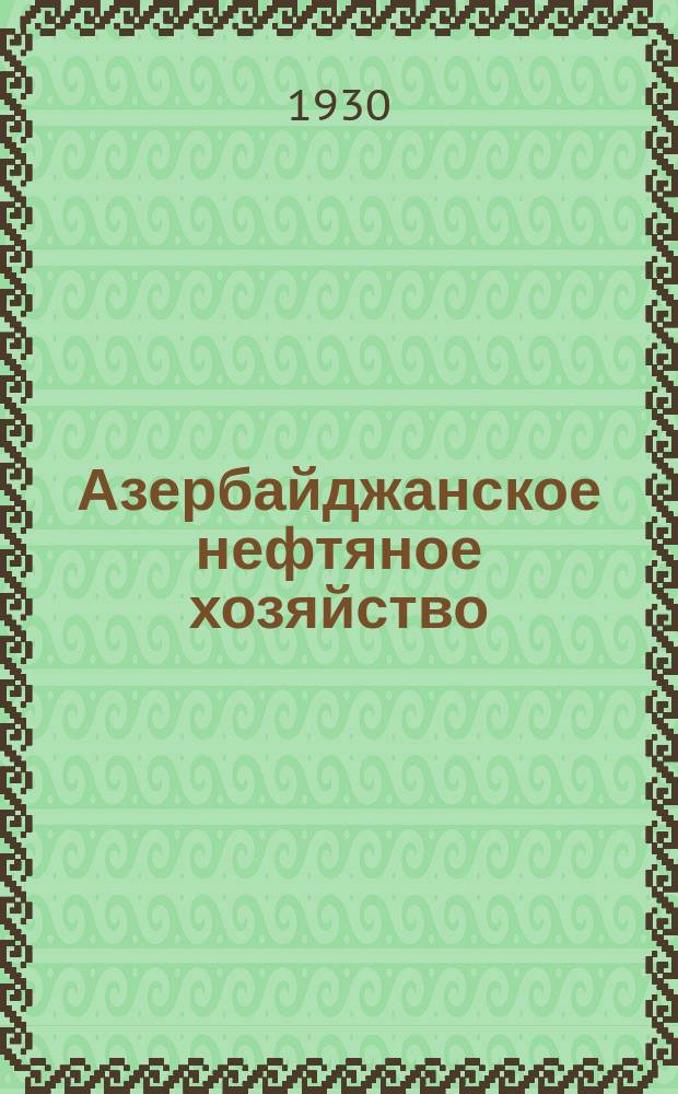 Азербайджанское нефтяное хозяйство : Орган Нар. ком. нефтяной пром-сти СССР и Азнефтекомбината. 1930, №4(100)