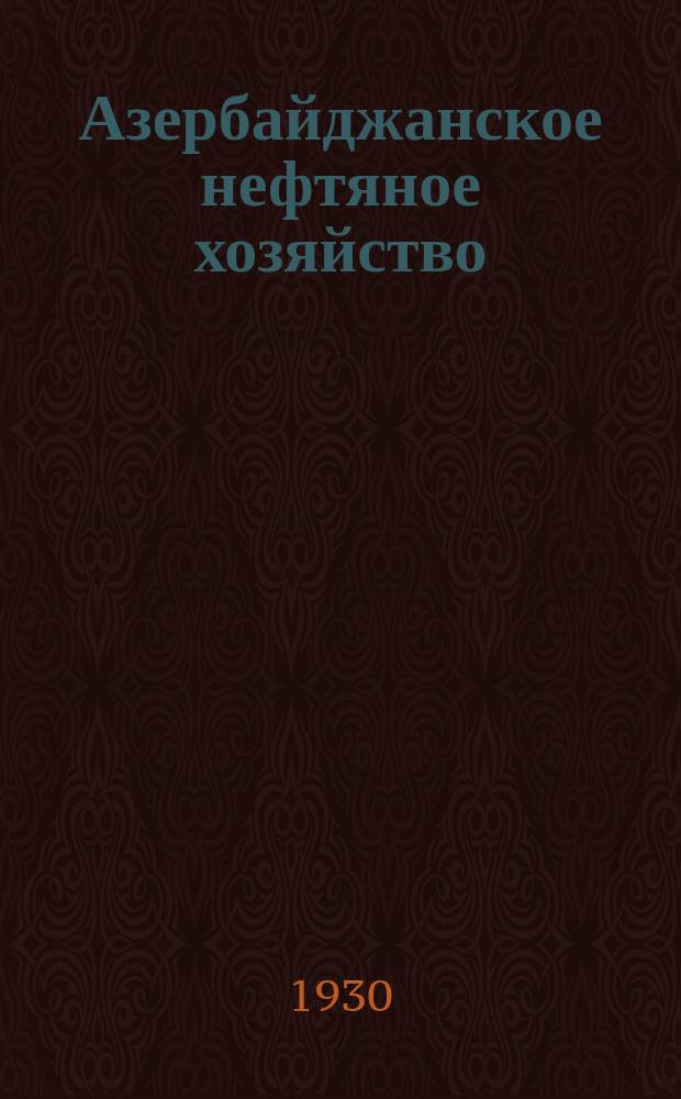 Азербайджанское нефтяное хозяйство : Орган Нар. ком. нефтяной пром-сти СССР и Азнефтекомбината. 1930, №11(107)