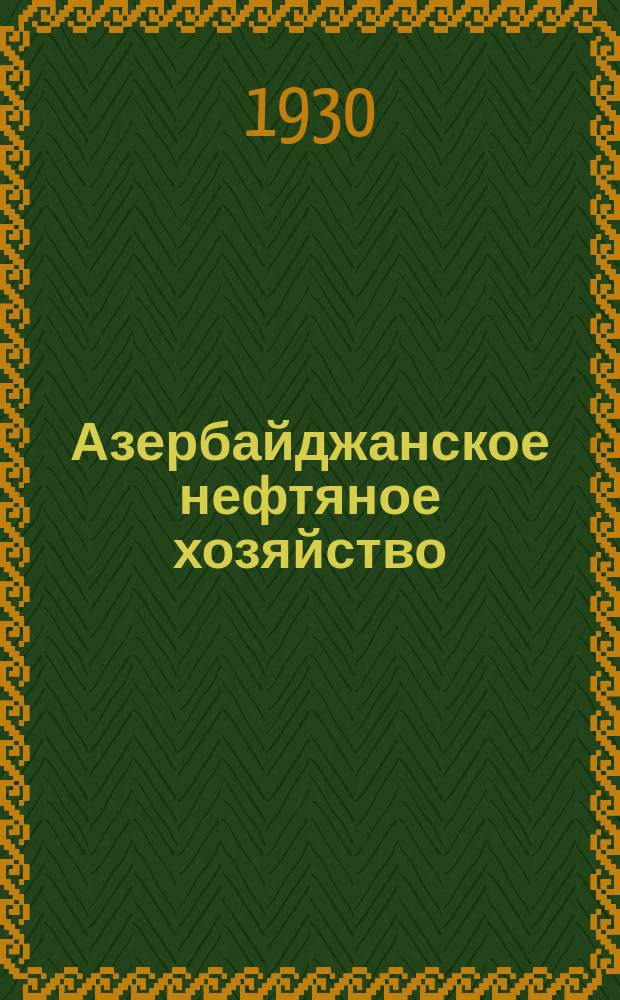 Азербайджанское нефтяное хозяйство : Орган Нар. ком. нефтяной пром-сти СССР и Азнефтекомбината. 1930, №12(108)