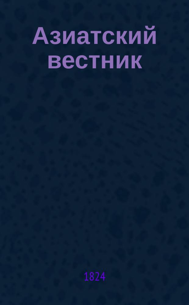 Азиатский вестник : Содержащий в себе избранные сочинения и переводы по части наук, искусств и словесности стран восточных, равно путешествия по сим странам и разные новейшие сведения. 1824, Ч.2