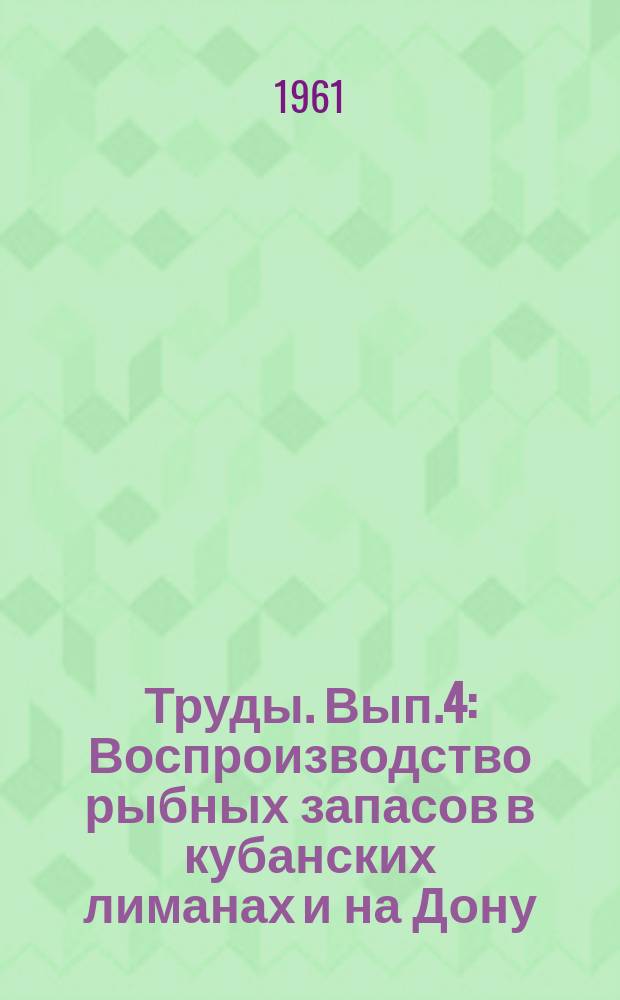 Труды. Вып.4 : Воспроизводство рыбных запасов в кубанских лиманах и на Дону