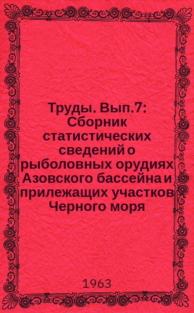 Труды. Вып.7 : Сборник статистических сведений о рыболовных орудиях Азовского бассейна и прилежащих участков Черного моря