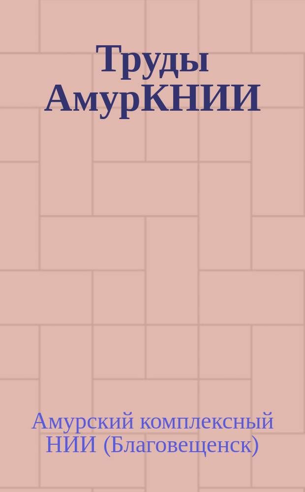 Труды АмурКНИИ = Proceedings of Amur integrated researsh institute