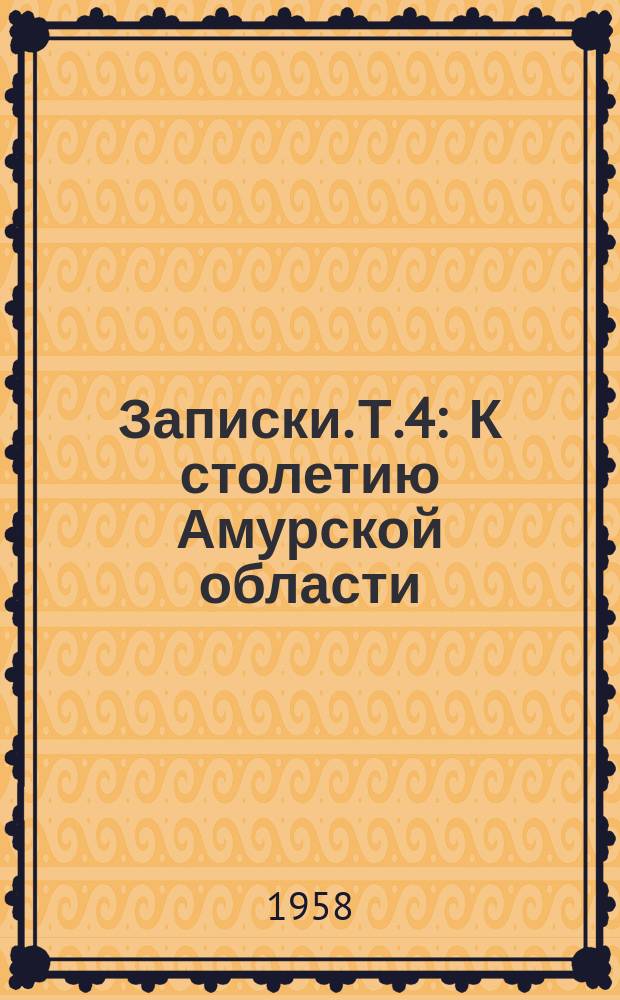 Записки. Т.4 : К столетию Амурской области