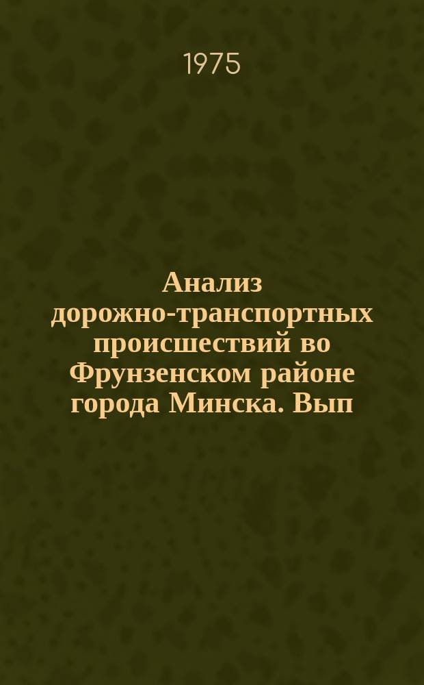 Анализ дорожно-транспортных происшествий во Фрунзенском районе города Минска. Вып.1 : За 1974/1975