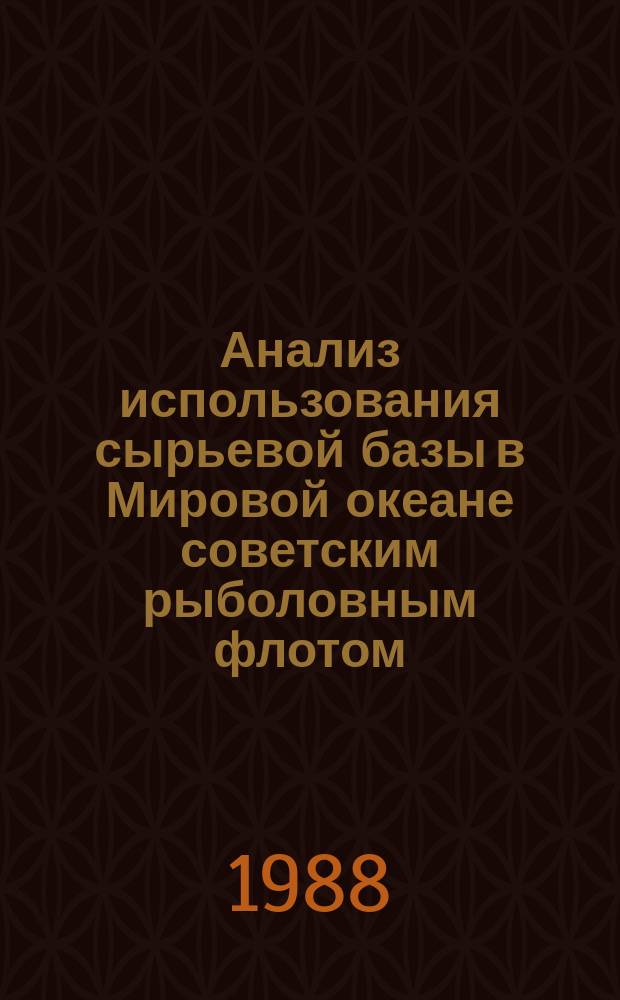 Анализ использования сырьевой базы в Мировой океане советским рыболовным флотом : Справ. материал
