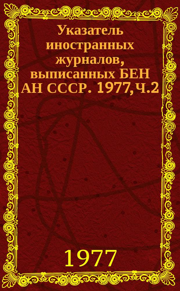 Указатель иностранных журналов, выписанных БЕН АН СССР. 1977, Ч.2 : Систематический список
