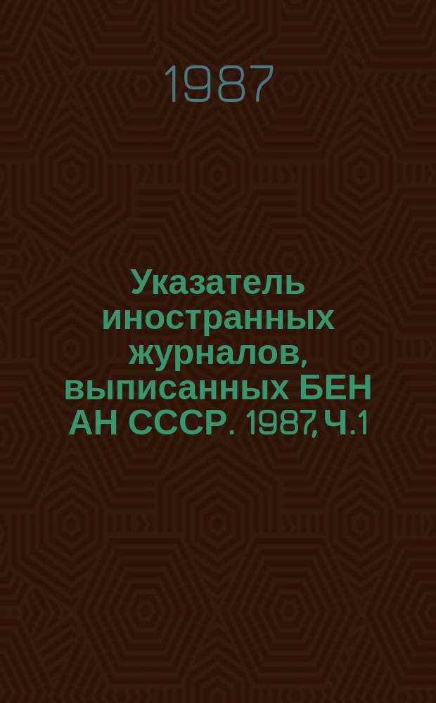 Указатель иностранных журналов, выписанных БЕН АН СССР. 1987, Ч.1 : Алфавитный список