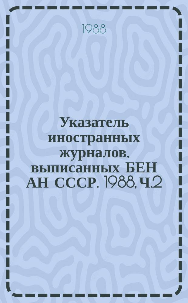 Указатель иностранных журналов, выписанных БЕН АН СССР. 1988, Ч.2 : Систематический список