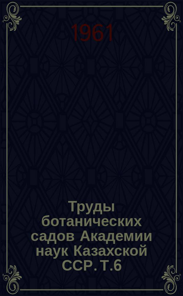 Труды ботанических садов Академии наук Казахской ССР. Т.6 : Интродукция растений и зеленое строительство