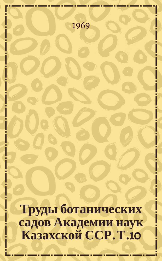 Труды ботанических садов Академии наук Казахской ССР. Т.10 : Декоративное садоводство и акклиматизация растений в Казахстане