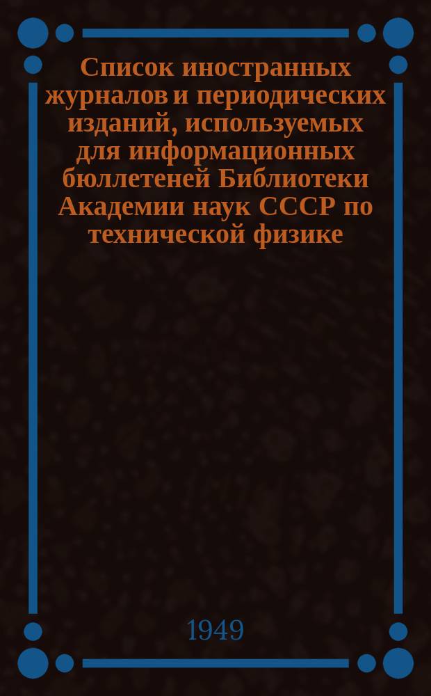Список иностранных журналов и периодических изданий, используемых для информационных бюллетеней Библиотеки Академии наук СССР по технической физике, энергетике, электротехник и заводской технологии