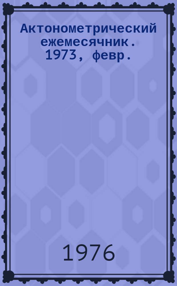 Актонометрический ежемесячник. 1973, февр.