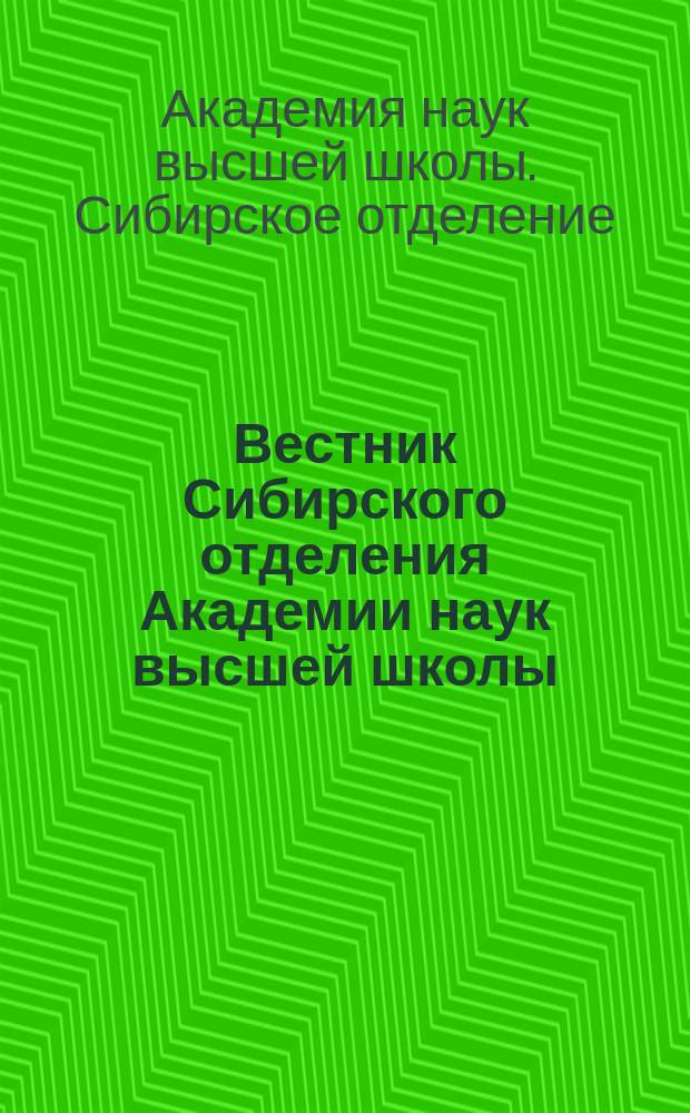 Вестник Сибирского отделения Академии наук высшей школы : Науч. и обществ.-информ. журн