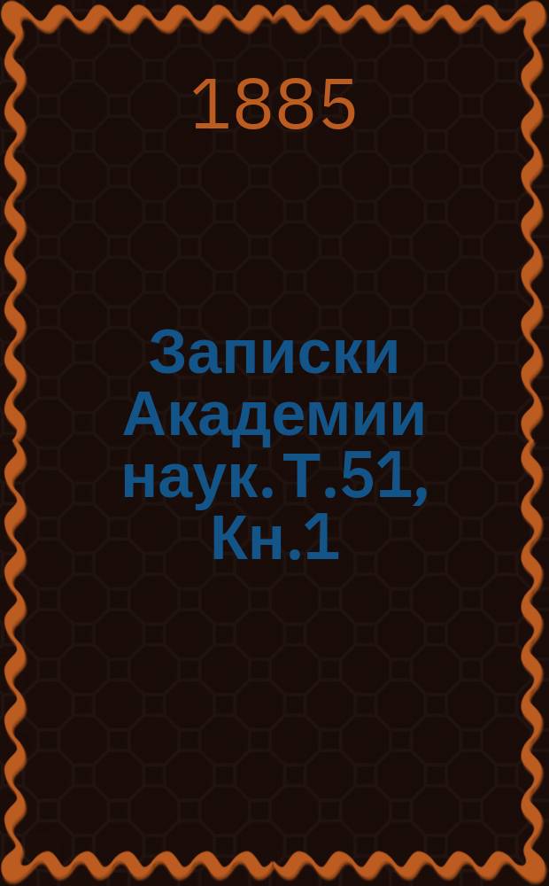 Записки Академии наук. Т.51, Кн.1