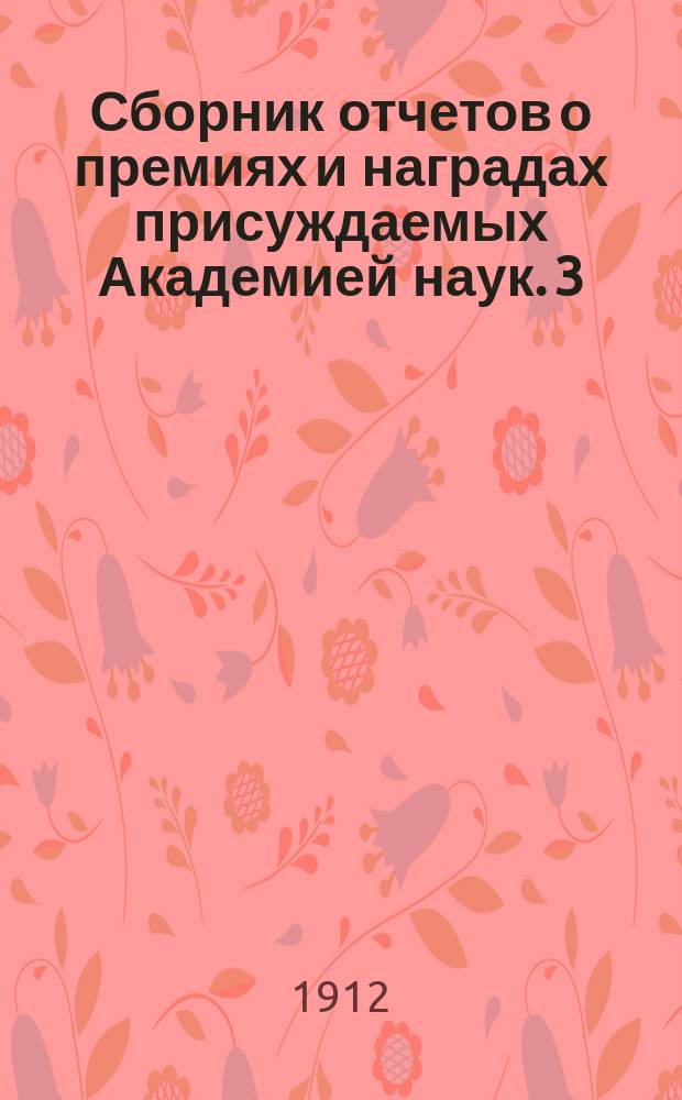 Сборник отчетов о премиях и наградах присуждаемых Академией наук. 3 : Отчеты за 1908 год