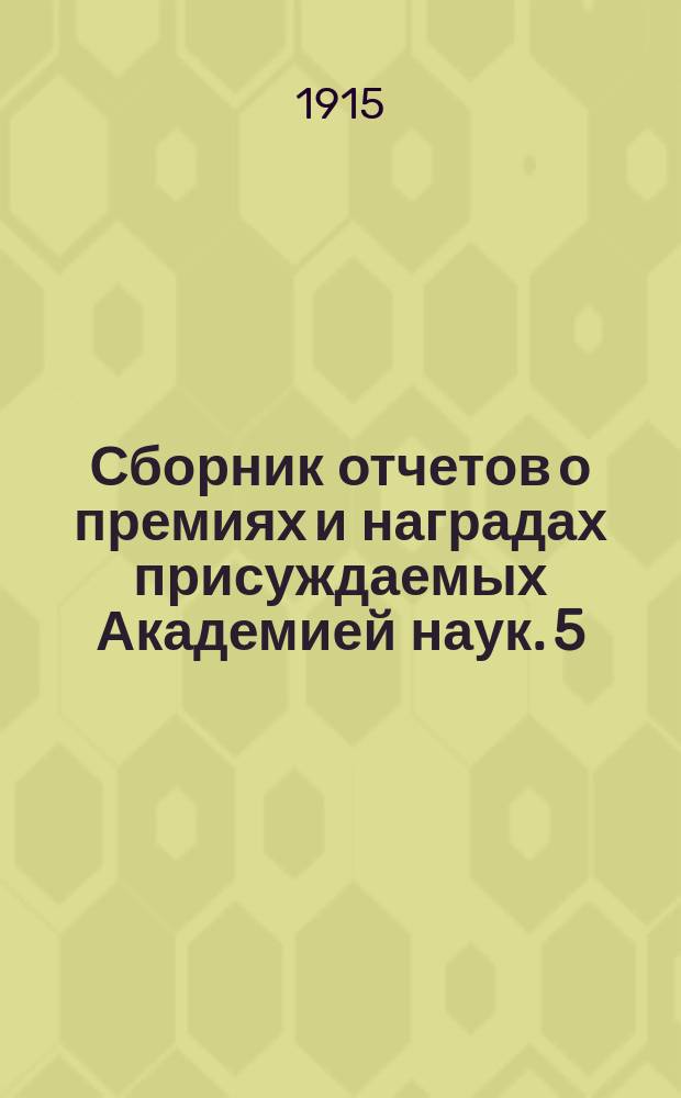 Сборник отчетов о премиях и наградах присуждаемых Академией наук. 5 : Отчеты за 1910 год