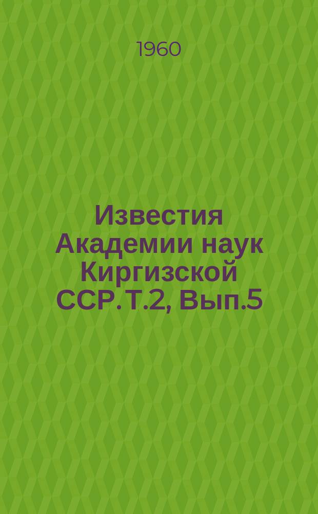 Известия Академии наук Киргизской ССР. Т.2, Вып.5 : (Физиология, биохимия, морфология)
