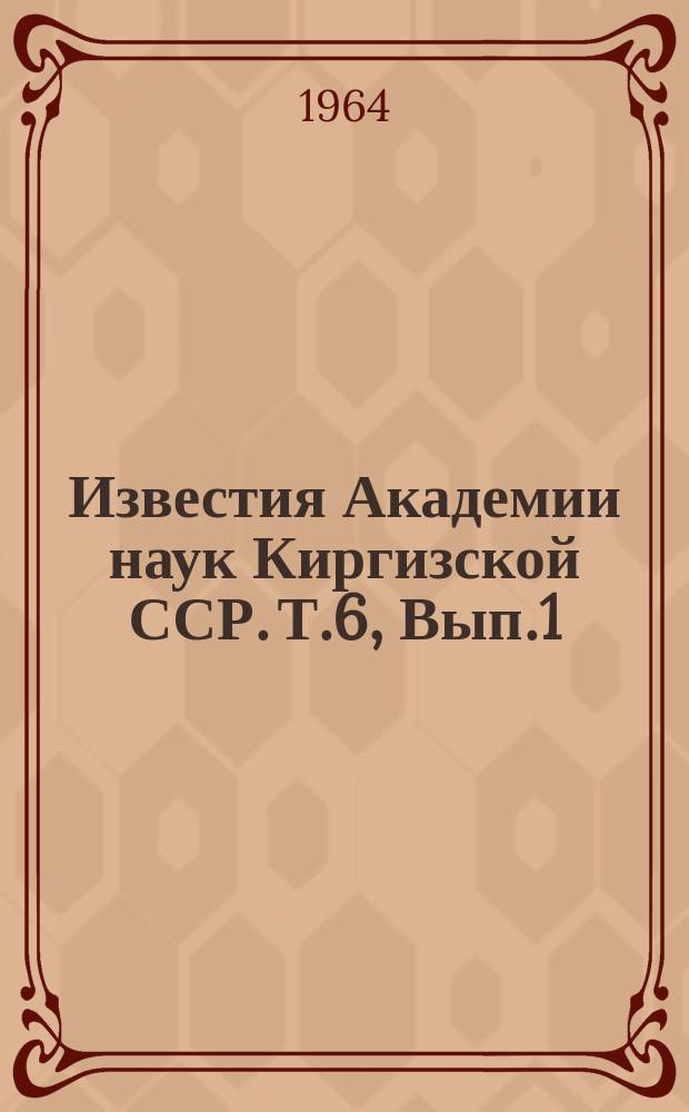 Известия Академии наук Киргизской ССР. Т.6, Вып.1 : (Физиология, биохимия, морфология)