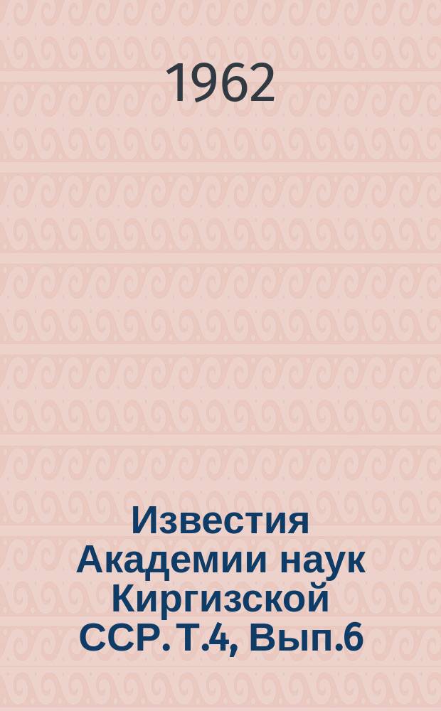 Известия Академии наук Киргизской ССР. Т.4, Вып.6 : (Органическая химия)