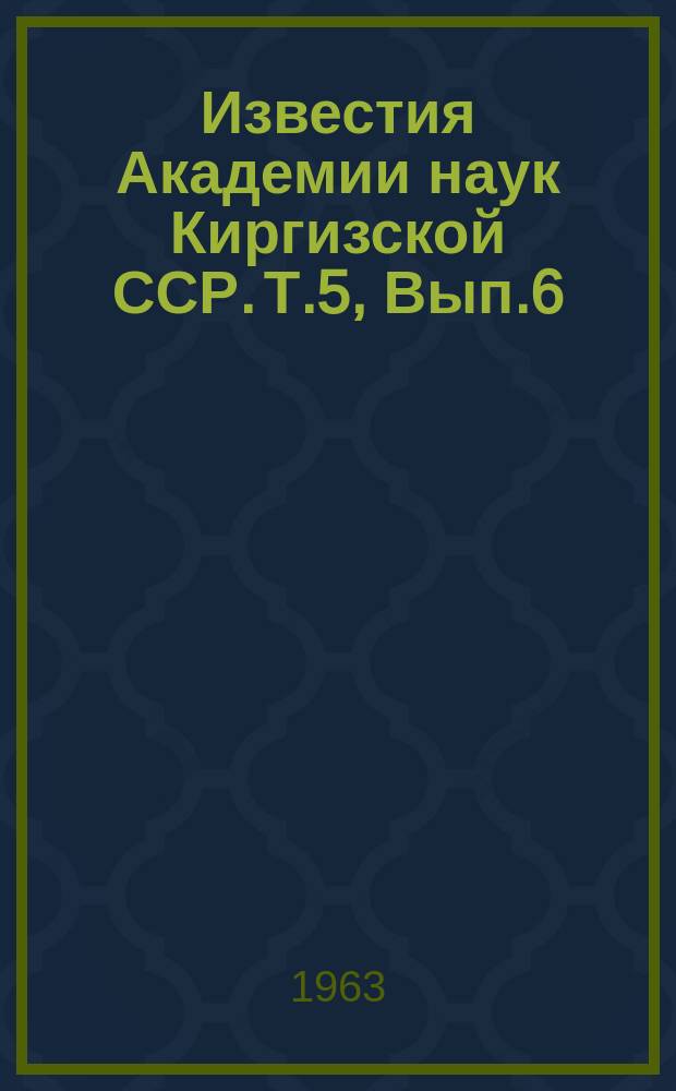 Известия Академии наук Киргизской ССР. Т.5, Вып.6 : (Физика и геофизика)