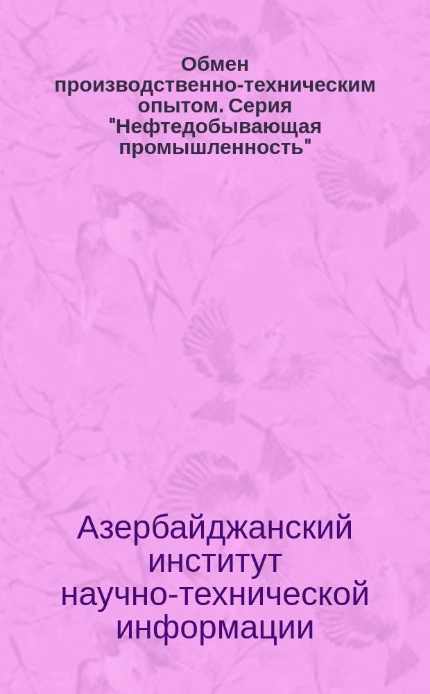 Обмен производственно-техническим опытом. Серия "Нефтедобывающая промышленность"