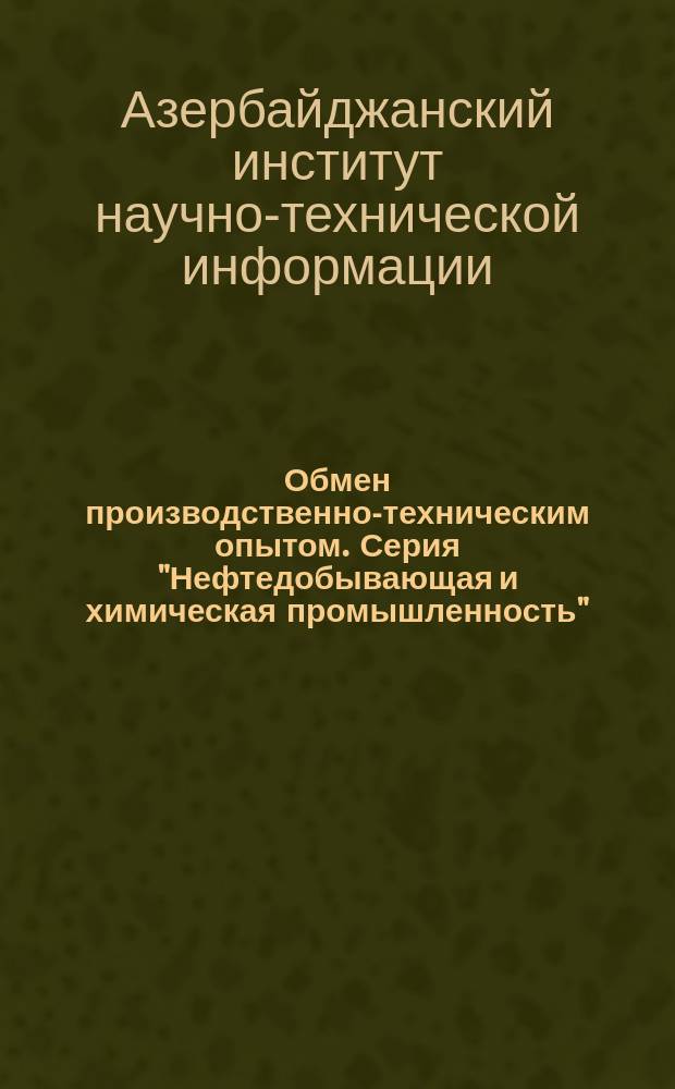 Обмен производственно-техническим опытом. Серия "Нефтедобывающая и химическая промышленность"