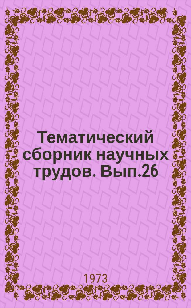Тематический сборник научных трудов. Вып.26 : Вопросы геологии нефтяных и газовых месторождений Азербайджана
