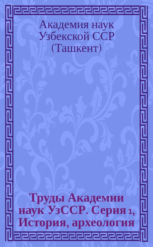 Труды Академии наук УзССР. Серия 1, История, археология