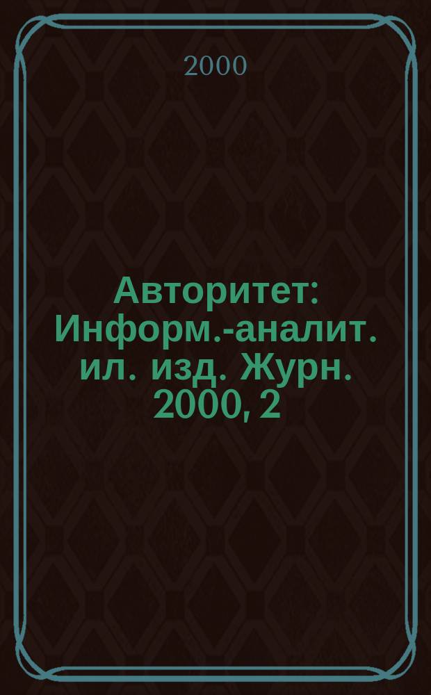 Авторитет : Информ.-аналит. ил. изд. Журн. 2000, 2