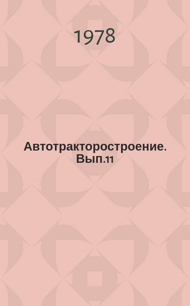Автотракторостроение. Вып.11 : Расчеты и исследования агрегатов автомобилей, тракторов и их двигателей