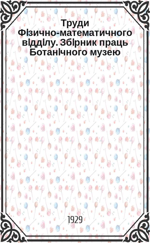 Труди Фiзично-математичного вiддiлу. Збiрник праць Ботанiчного музею