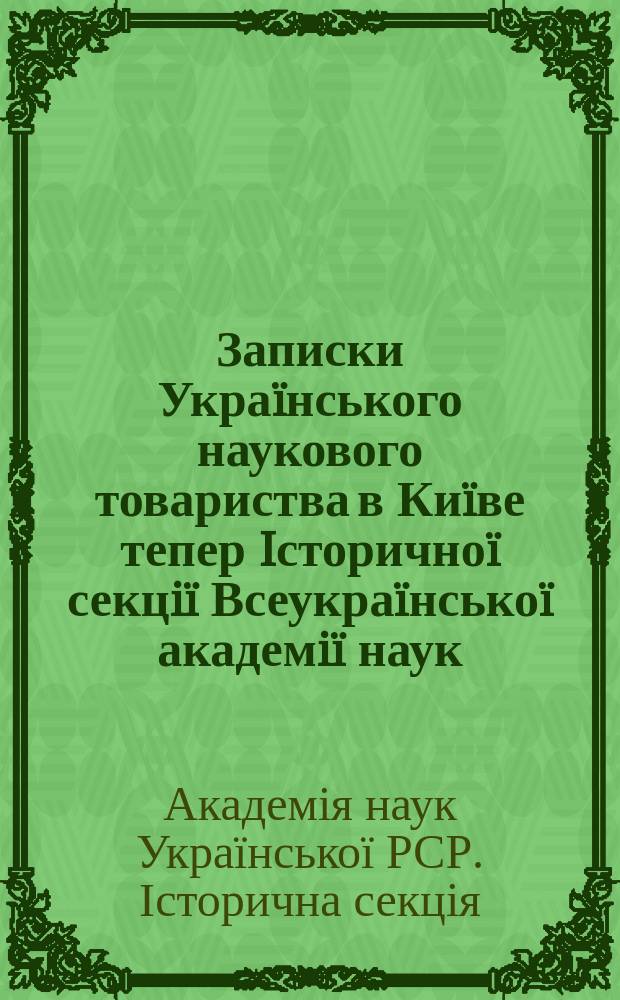 Записки Украïнського наукового товариства в Киïве тепер Iсторичноï секцiï Всеукраïнськоï академiï наук