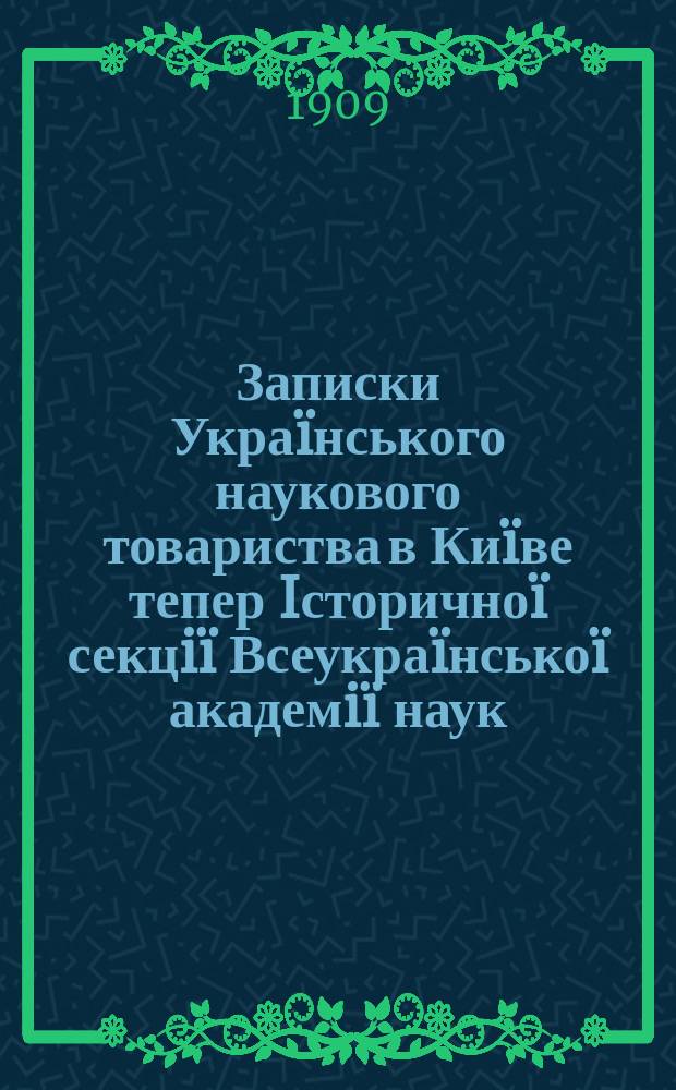 Записки Украïнського наукового товариства в Киïве тепер Iсторичноï секцiï Всеукраïнськоï академiï наук. Кн.6