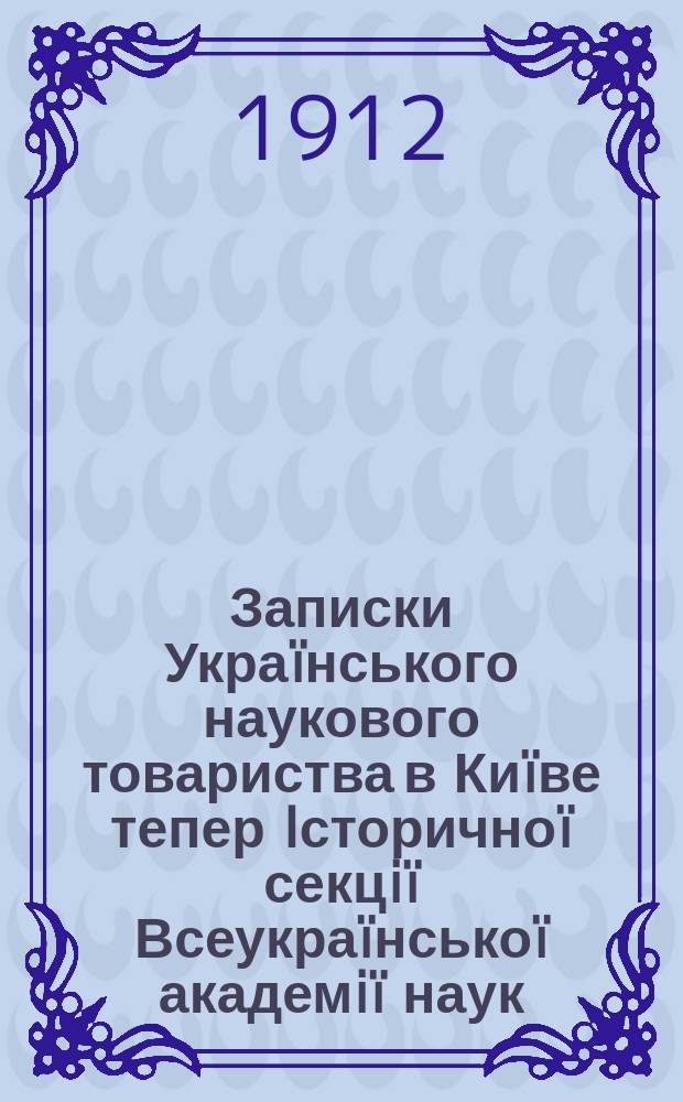 Записки Украïнського наукового товариства в Киïве тепер Iсторичноï секцiï Всеукраïнськоï академiï наук. Кн.9